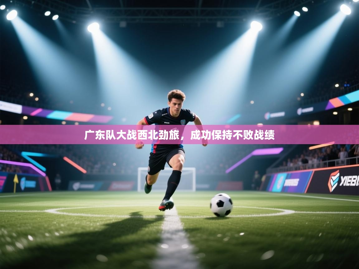 广东队大战西北劲旅，成功保持不败战绩  第2张