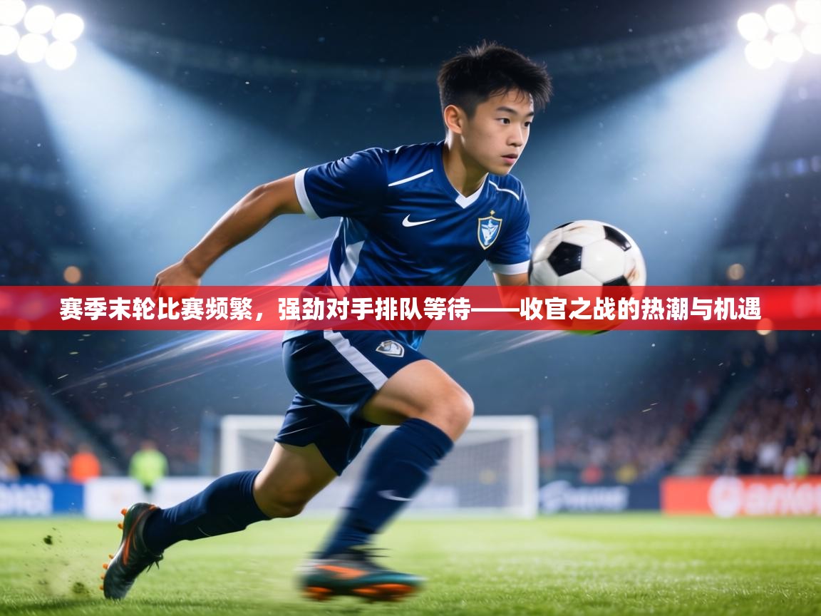赛季末轮比赛频繁，强劲对手排队等待——收官之战的热潮与机遇  第2张